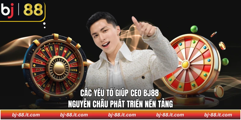 Các yếu tố giúp CEO BJ88 Nguyễn Châu phát triển nền tảng