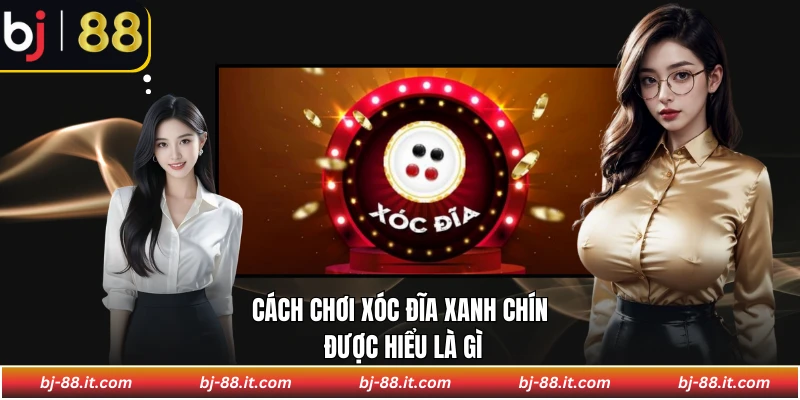 Cách chơi xóc đĩa xanh chín được hiểu là gì