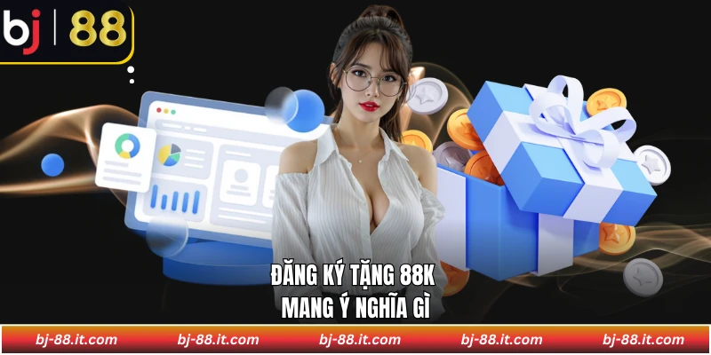 Đăng ký tặng 88K mang ý nghĩa gì