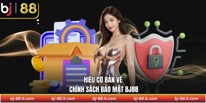 Hiểu cơ bản về chính sách bảo mật BJ88