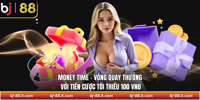 Money Time - Vòng quay thưởng với tiền cược tối thiểu 100 VNĐ
