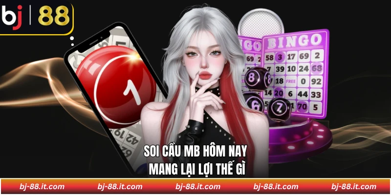 Soi cầu MB hôm nay mang lại lợi thế gì