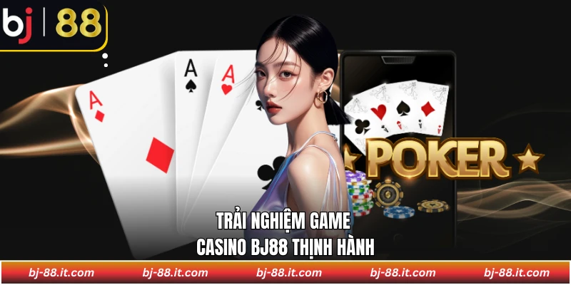 Trải nghiệm game casino BJ88 thịnh hành